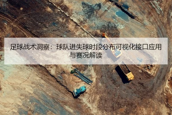 足球战术洞察：球队进失球时段分布可视化接口应用与赛况解读
