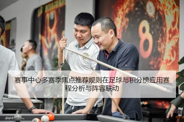 赛事中心多赛季焦点推荐规则在足球与积分榜应用赛程分析与阵容联动
