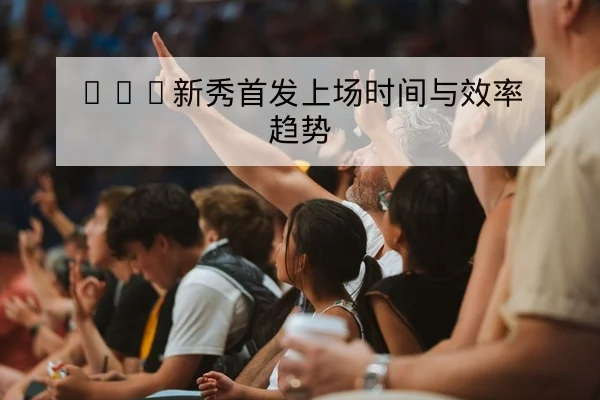 NBA今日赛程比分与关键球员登场时间